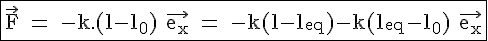 \Large{\rm \fbox{\vec{F} = -k.(l-l_0) \vec{e_x} = -k(l-l_{eq})-k(l_{eq}-l_0) \vec{e_x}
